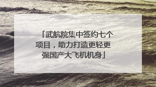 武航院集中签约七个项目，助力打造更轻更强国产大飞机机身