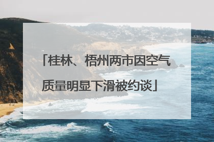 桂林、梧州两市因空气质量明显下滑被约谈
