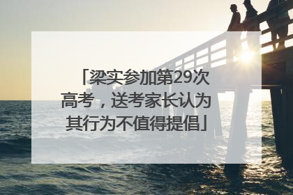 梁实参加第29次高考，送考家长认为其行为不值得提倡