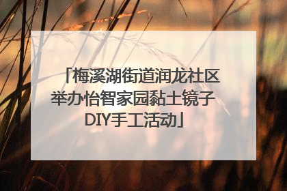 梅溪湖街道润龙社区举办怡智家园黏土镜子DIY手工活动