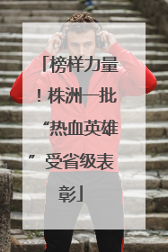 榜样力量！株洲一批“热血英雄”受省级表彰