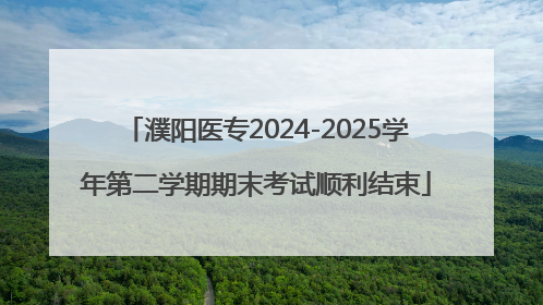 濮阳医专2024-2025学年第二学期期末考试顺利结束