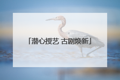 潜心授艺 古剧焕新