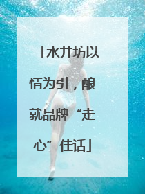 水井坊以情为引，酿就品牌“走心”佳话