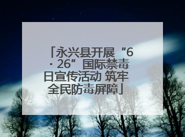 永兴县开展“6・26”国际禁毒日宣传活动 筑牢全民防毒屏障