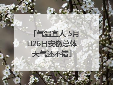 气温宜人 5月﻿26日安徽总体天气还不错