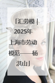 汇劳模｜2025年上海市劳动模范——杨洪山