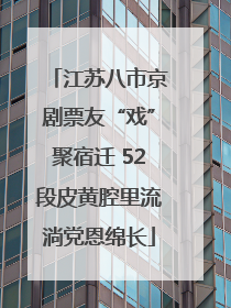 江苏八市京剧票友“戏”聚宿迁 52段皮黄腔里流淌党恩绵长