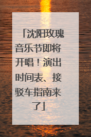 沈阳玫瑰音乐节即将开唱！演出时间表、接驳车指南来了