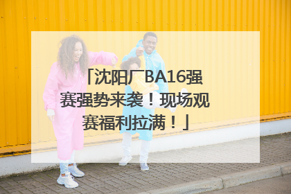 沈阳厂BA16强赛强势来袭！现场观赛福利拉满！