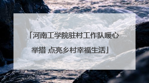 河南工学院驻村工作队暖心举措 点亮乡村幸福生活