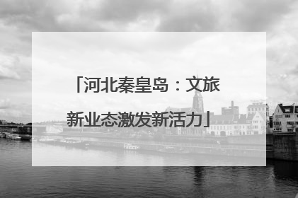 河北秦皇岛：文旅新业态激发新活力