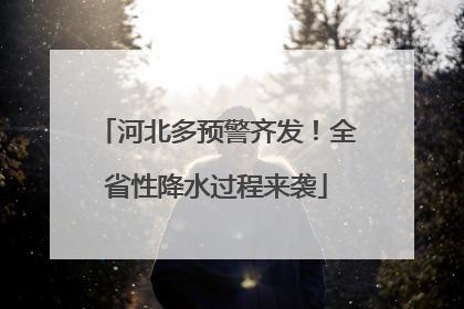 河北多预警齐发！全省性降水过程来袭