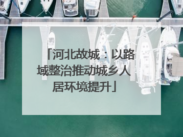 河北故城：以路域整治推动城乡人居环境提升