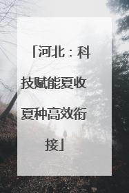 河北：科技赋能夏收夏种高效衔接
