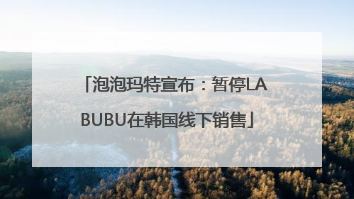 泡泡玛特宣布：暂停LABUBU在韩国线下销售