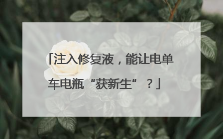 注入修复液，能让电单车电瓶“获新生”？