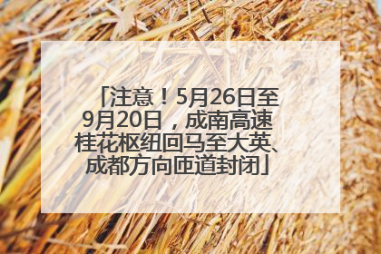 注意！5月26日至9月20日，成南高速桂花枢纽回马至大英、成都方向匝道封闭