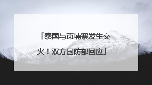 泰国与柬埔寨发生交火！双方国防部回应