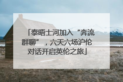 泰晤士河加入“奔流群聊”，六天六场沪伦对话开启英伦之旅