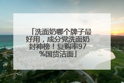 洗面奶哪个牌子最好用，成分党洗面奶封神榜！复购率97%国货洁面