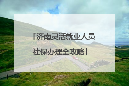 济南灵活就业人员社保办理全攻略