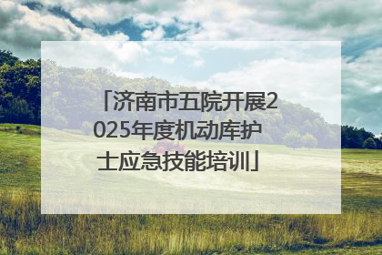 济南市五院开展2025年度机动库护士应急技能培训