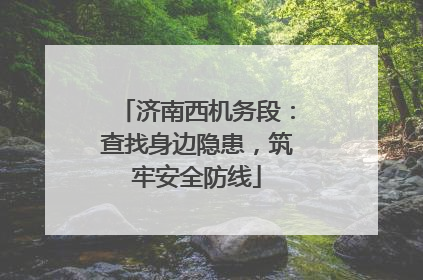 济南西机务段：查找身边隐患，筑牢安全防线