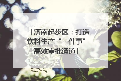 济南起步区：打造饮料生产“一件事”高效审批通道