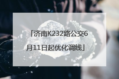 济南K232路公交6月11日起优化调线