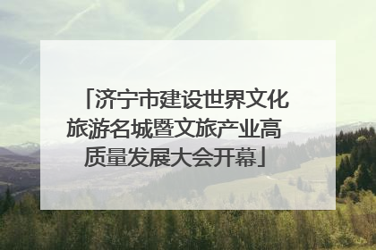 济宁市建设世界文化旅游名城暨文旅产业高质量发展大会开幕