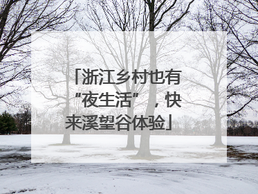 浙江乡村也有“夜生活”，快来溪望谷体验