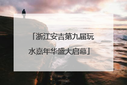 浙江安吉第九届玩水嘉年华盛大启幕
