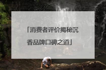 消费者评价揭秘沉香品牌口碑之道