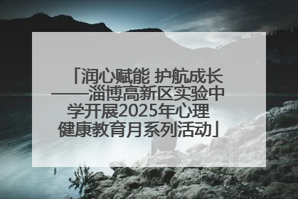 润心赋能 护航成长——淄博高新区实验中学开展2025年心理健康教育月系列活动