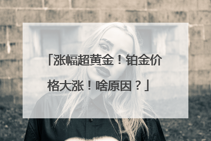 涨幅超黄金！铂金价格大涨！啥原因？