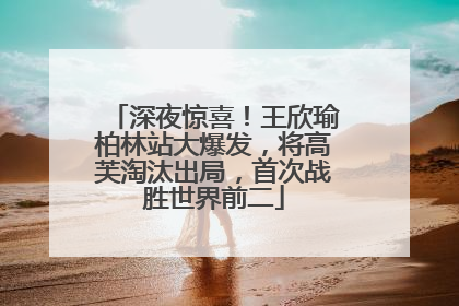 深夜惊喜！王欣瑜柏林站大爆发，将高芙淘汰出局，首次战胜世界前二