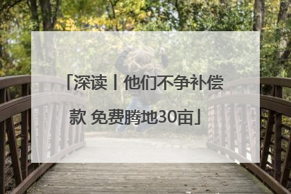 深读丨他们不争补偿款 免费腾地30亩