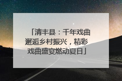 清丰县：千年戏曲邂逅乡村振兴，精彩戏曲盛宴燃动夏日