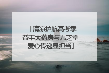 清凉护航高考季 益丰大药房与九芝堂爱心传递显担当