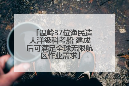 温岭37位渔民造大洋级科考船 建成后可满足全球无限航区作业需求