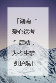 湖南“爱心送考”启动，为考生梦想护航