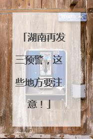 湖南再发三预警，这些地方要注意！