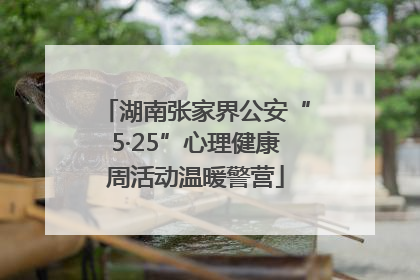 湖南张家界公安“5·25”心理健康周活动温暖警营