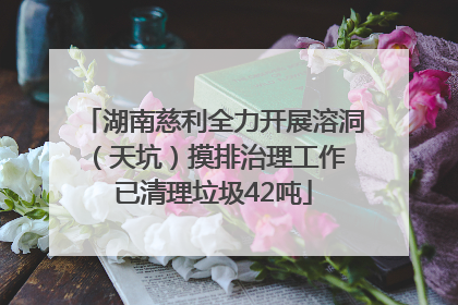 湖南慈利全力开展溶洞（天坑）摸排治理工作 已清理垃圾42吨