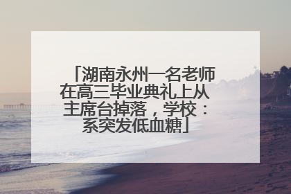 湖南永州一名老师在高三毕业典礼上从主席台掉落，学校：系突发低血糖