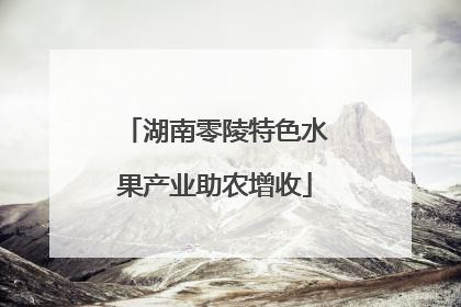 湖南零陵特色水果产业助农增收