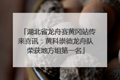 湖北省龙舟赛黄冈站传来喜讯：黄科崇德龙舟队荣获地方组第一名