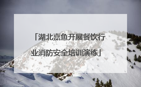 湖北嘉鱼开展餐饮行业消防安全培训演练