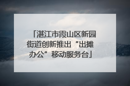 湛江市霞山区新园街道创新推出“出摊办公”移动服务台